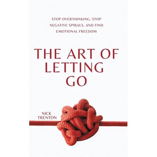 The Art of Letting Go: Stop Overthinking, Stop Negative Spirals, and Find Emotional Freedom - Paperback