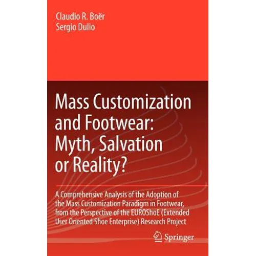 Mass Customization and Footwear: Myth, Salvation or Reality?: A Comprehensive Analysis of the Adoption of the Mass Customization Paradigm in Footwear, - Hardcover
