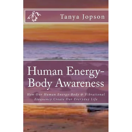 Human Energy-Body Awareness: How Our Energy Body & Vibrational Frequency Create Our Everyday Life. - Paperback