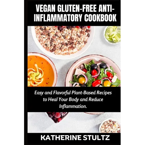 Vegan Gluten-Free Anti-Inflammatory Cookbook: Easy and Flavorful Plant-Based Recipes to Heal Your Body and Reduce Inflammation - Paperback