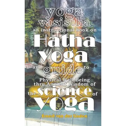 Yoga Vasistha an Instructional Book on Hatha Yoga and Guide to Physical Well-Being Thru Ancient Wisdom of The Science of Yoga - Hardcover
