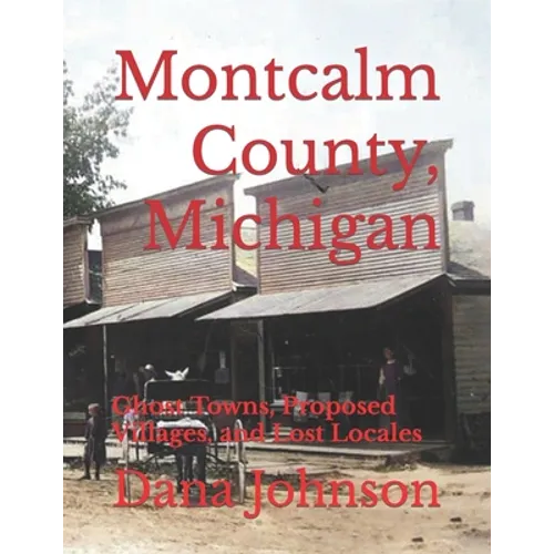 Forgotten Towns: Montcalm County, Michigan: Ghost Towns, Proposed Villages, and Lost Locales - Paperback