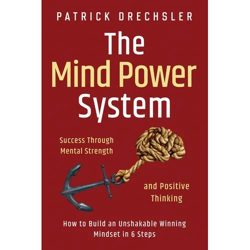 The Mind Power System: Success Through Mental Strength and Positive Thinking: How to Build an Unshakable Winning Mindset in 6 Steps - Paperback