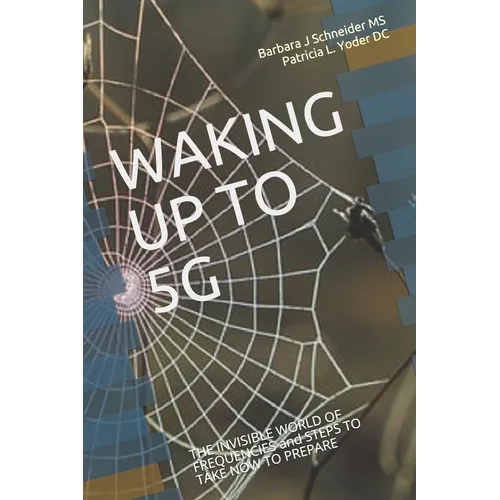 Waking Up to 5g: THE INVISIBLE WORLD OF FREQUENCIES and STEPS TO TAKE NOW TO PREPARE - Paperback