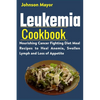Leukemia Cookbook: Nourishing Cancer Fighting Diet Meal Recipes to Anemia, Swollen Lymph ans Loss of Appetite - Paperback