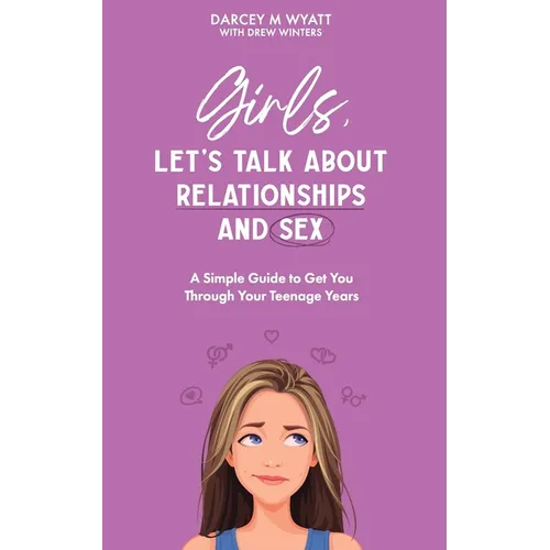 Girls, Let's Talk About Relationships and Sex: A Simple Guide to Get You Through Your Teenage Years - Paperback