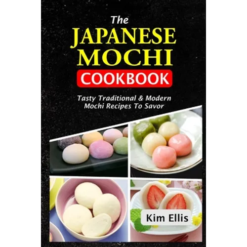 The Japanese Mochi Cookbook: Tasty Traditional & Modern Mochi Recipes To Savor - Paperback