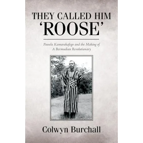They Called Him 'Roose': Pauulu Kamarakafego and the Making of A Bermudian Revolutionary - Paperback