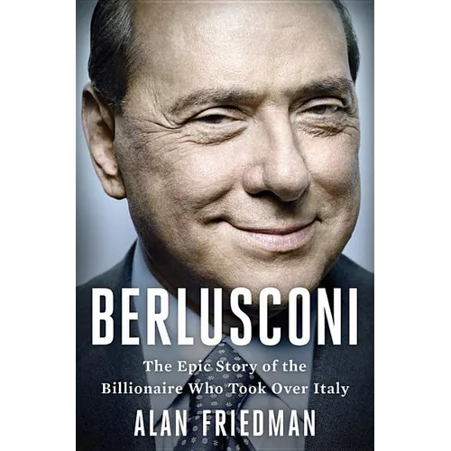 Berlusconi: The Epic Story of the Billionaire Who Took Over Italy - Hardcover