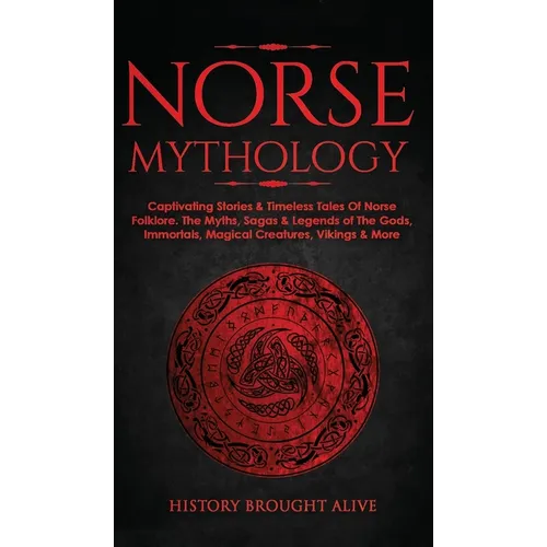 Norse Mythology: Captivating Stories & Timeless Tales Of Norse Folklore. The Myths, Sagas & Legends of The Gods, Immortals, Magical Creatures, Vikings - Hardcover