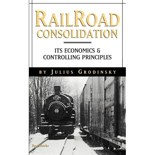 Reailroad Consolidation: Its Economics & Controlling Principles - Paperback