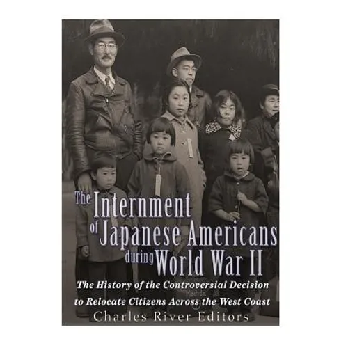 The Internment of Japanese Americans during World War II: The History of the Controversial Decision to Relocate Citizens Across the West Coast - Paperback