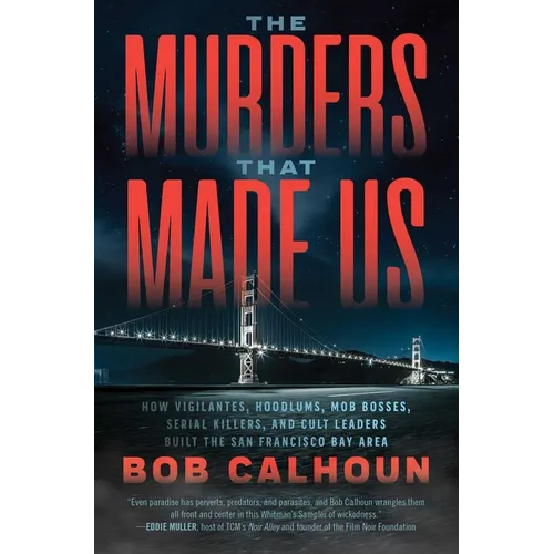 The Murders That Made Us: How Vigilantes, Hoodlums, Mob Bosses, Serial Killers, and Cult Leaders Built the San Francisco Bay Area - Paperback