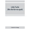 Little Turtle (Me-she-kin-no-quah): the great chief of the Miami Indian nation; being a sketch of his life together with that of Wm. Wells and some no - Paperback