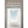 Sorting Through Worldviews: How to Give Reasonable Responses in Defense of Christianity - Paperback