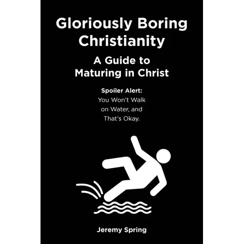 Gloriously Boring Christianity: A Guide to Maturing in Christ: Spoiler Alert: You Won't Walk on Water, and That's Okay. - Paperback