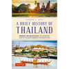 A Brief History of Thailand: Monarchy, War and Resilience: The Fascinating Story of the Gilded Kingdom at the Heart of Asia - Paperback