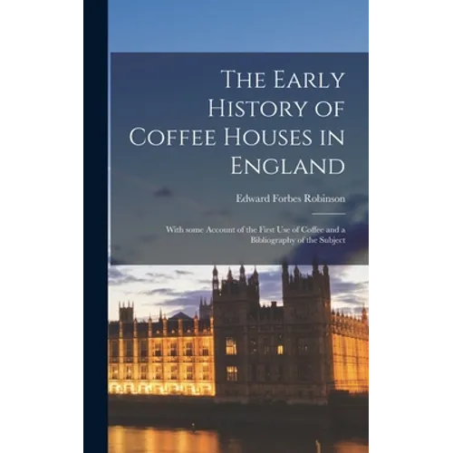 The Early History of Coffee Houses in England; With Some Account of the First Use of Coffee and a Bibliography of the Subject - Hardcover