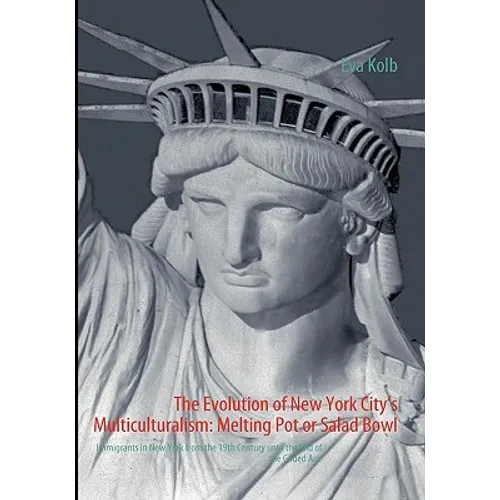 The Evolution of New York City's Multiculturalism: Melting Pot or Salad Bowl: Immigrants in New York from the 19th Century until the End of the Gilded - Paperback