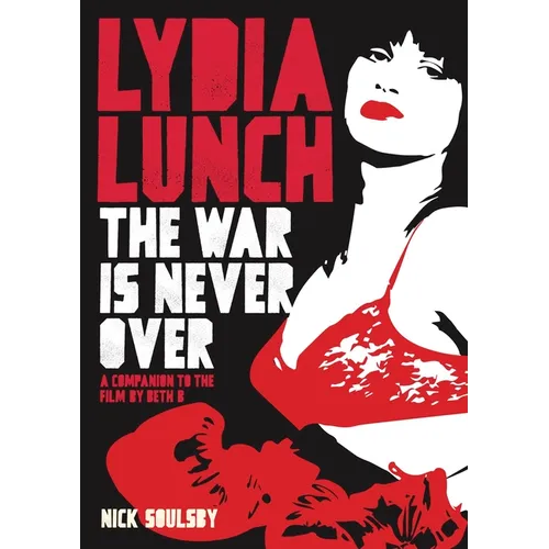 Lydia Lunch: The War Is Never Over: A Companion to the Film by Beth B - Paperback