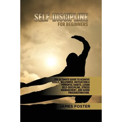 Self-Discipline for Beginners: The Ultimate Guide to Achieve goals, Willpower, Motivation & powerful Habits. Learn Self-Discipline, Stress Management, - Paperback