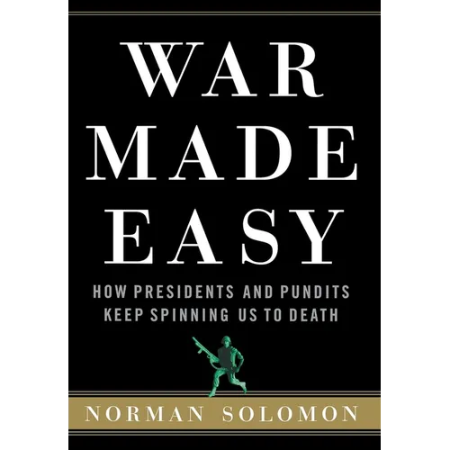 War Made Easy: How Presidents and Pundits Keep Spinning Us to Death - Hardcover