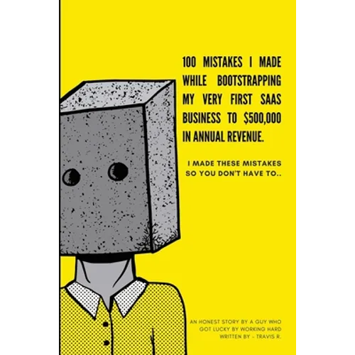 100 Mistakes I Made Bootstrapping my First SaaS Business to $500,000 in Annual Revenue: I made these mistakes, so you don't have to. - Paperback