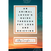 An Animal Lover's Guide Through Pet Loss and Grieving - Paperback