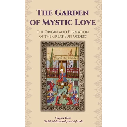 The Garden of Mystic Love: Volume I: The Origin and Formation of the Great Sufi Orders - Hardcover