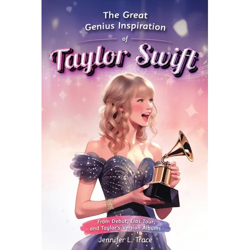 The Great Genius Inspiration of Taylor Swift: From Debut, Eras Tour, and Taylor's Version Albums - A Women Empowering Musical Biography for All Ages - Paperback