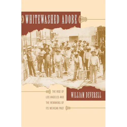 Whitewashed Adobe: The Rise of Los Angeles and the Remaking of Its Mexican Past - Paperback