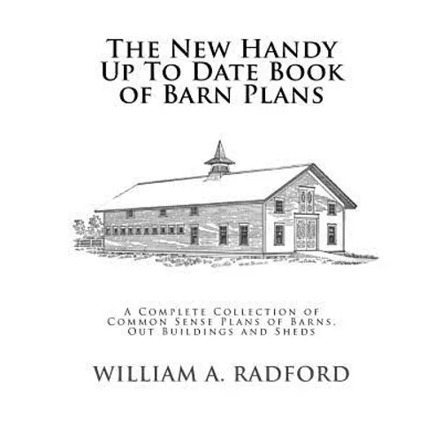 The New Handy Up To Date Book of Barn Plans: A Complete Collection of Common Sense Plans of Barns, Out Buildings and Sheds - Paperback