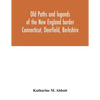 Old paths and legends of the New England border: Connecticut, Deerfield, Berkshire - Paperback