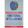 Masculine Emotional Intelligence: The 30 Day EI Mastery Program for a Healthy Relationship with Yourself, Your Partner, Friends, and Colleagues - Paperback