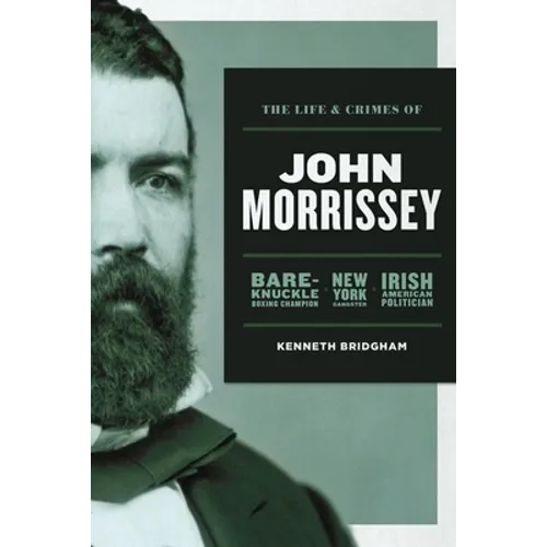 The Life and Crimes of John Morrissey: Bare-Knuckle Boxing Champion, New York Gangster, Irish American Politician - Paperback