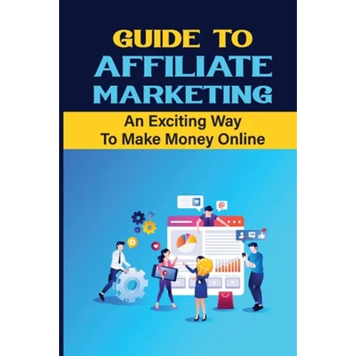 Guide To Affiliate Marketing: An Exciting Way To Make Money Online: Affiliate Marketing For Dummies - Paperback