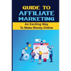 Guide To Affiliate Marketing: An Exciting Way To Make Money Online: Affiliate Marketing For Dummies - Paperback