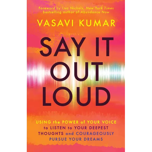 Say It Out Loud: Using the Power of Your Voice to Listen to Your Deepest Thoughts and Courageously Pursue Your Dreams - Paperback