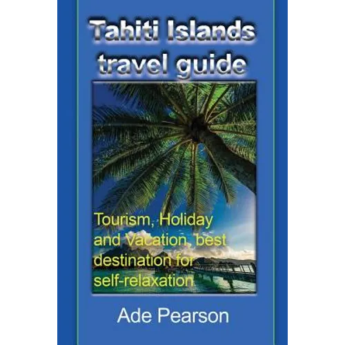 Tahiti Islands travel guide: Tourism, Holiday and Vacation, best destination for self-relaxation - Paperback