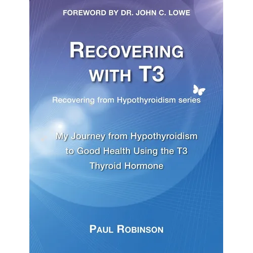 Recovering with T3: My Journey from Hypothyroidism to Good Health using the T3 Thyroid Hormone - Paperback