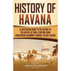 History of Havana: A Captivating Guide to the History of the Capital of Cuba, Starting from Christopher Columbus' Arrival to Fidel Castro - Hardcover