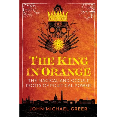 The King in Orange: The Magical and Occult Roots of Political Power - Paperback