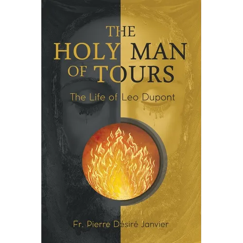 The Holy Man of Tours - The Life of Leo Dupont: Apostle of the Holy Face - Hardcover