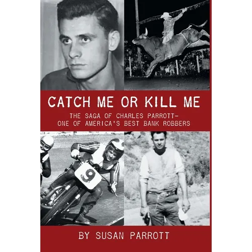 Catch Me Or Kill Me: The Saga Of Charles Parrott-One Of America's Best Bank Robbers - Hardcover