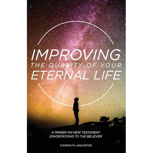 Improving the Quality of Your Eternal Life: A Primer on New Testament Exhortations to the Believer - Paperback