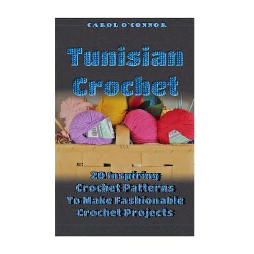 Tunisian Crochet: 20 Inspiring Crochet Patterns To Make Fashionable Crochet Projects: (Crochet For The Home, Crochet In One Day, Crochet - Paperback