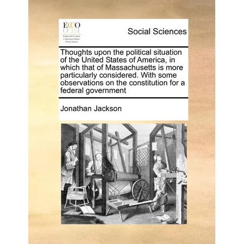 Thoughts Upon the Political Situation of the United States of America, in Which That of Massachusetts Is More Particularly Considered. with Some Obser - Paperback