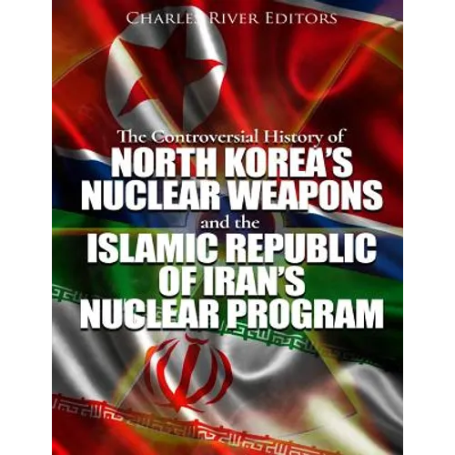The Controversial History of North Korea's Nuclear Weapons and the Islamic Republic of Iran's Nuclear Program - Paperback