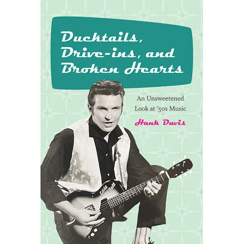 Ducktails, Drive-ins, and Broken Hearts: An Unsweetened Look at '50s Music - Paperback