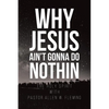 Why Jesus Ain't Gonna Do Nothin - Paperback